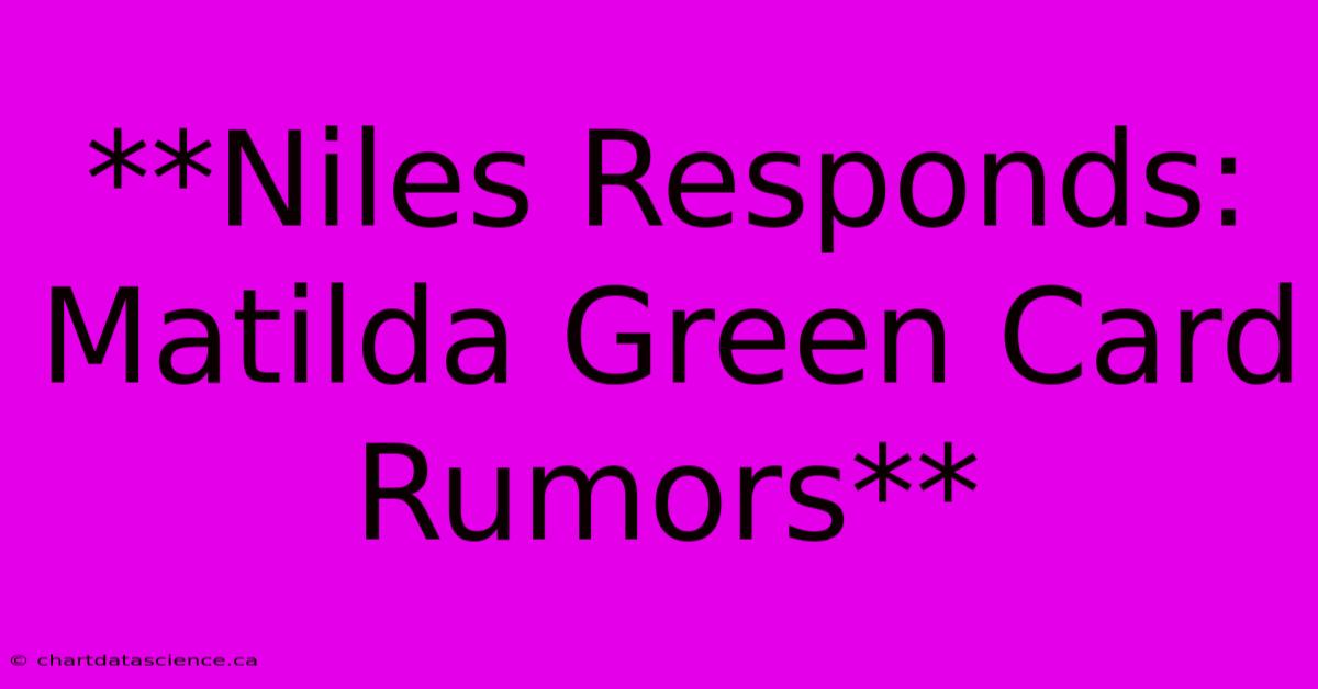 **Niles Responds: Matilda Green Card Rumors** 