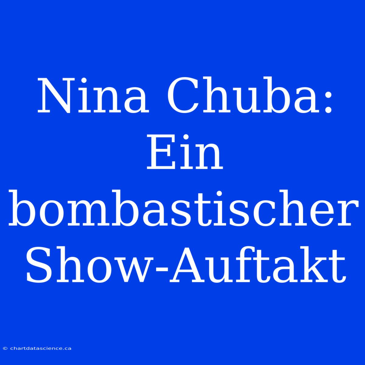 Nina Chuba: Ein Bombastischer Show-Auftakt