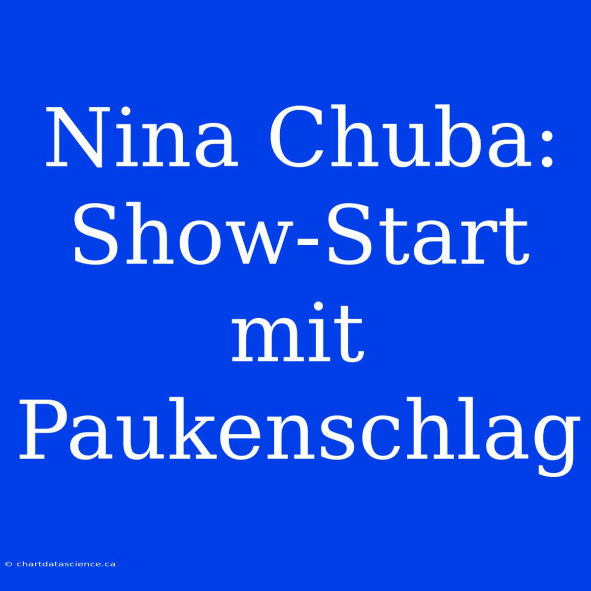 Nina Chuba: Show-Start Mit Paukenschlag