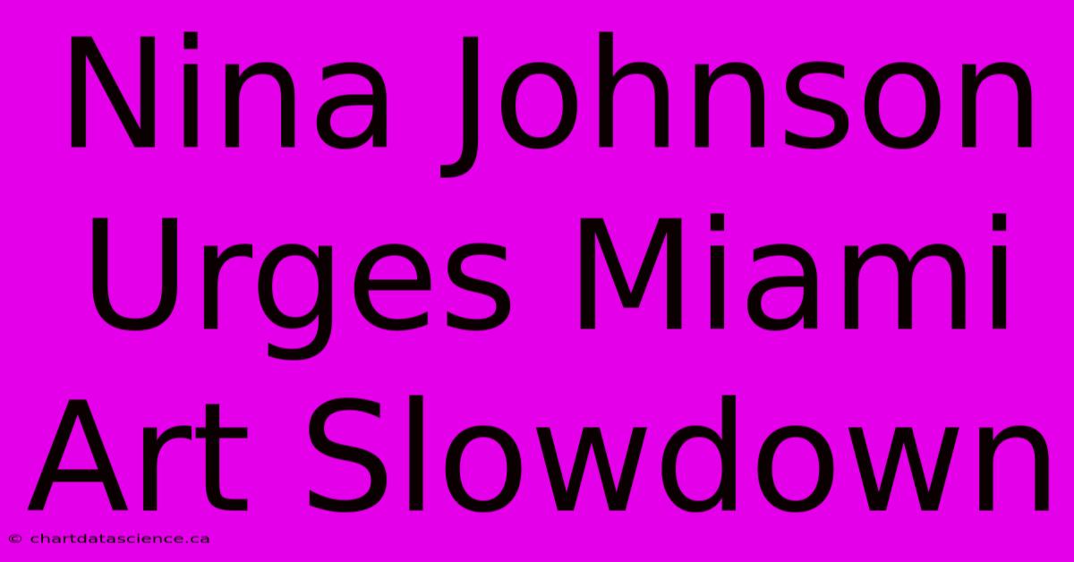 Nina Johnson Urges Miami Art Slowdown