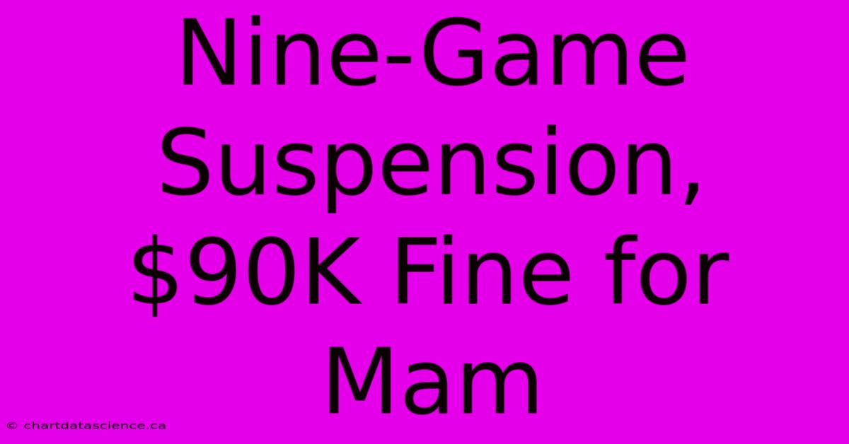 Nine-Game Suspension, $90K Fine For Mam