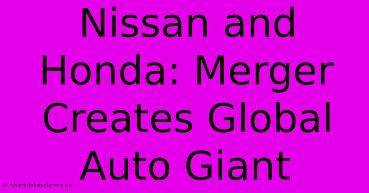 Nissan And Honda: Merger Creates Global Auto Giant