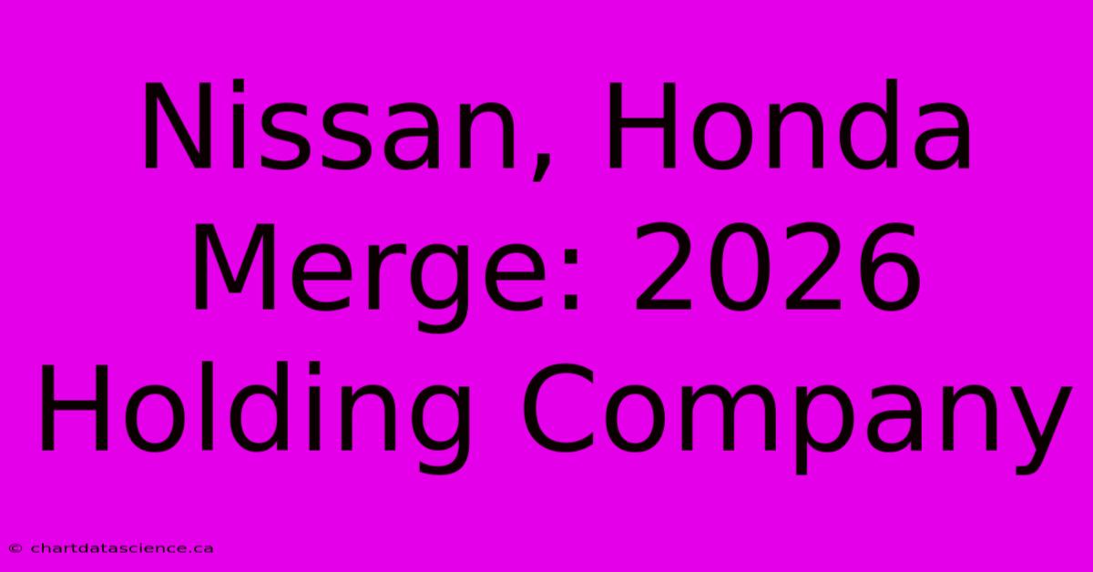 Nissan, Honda Merge: 2026 Holding Company