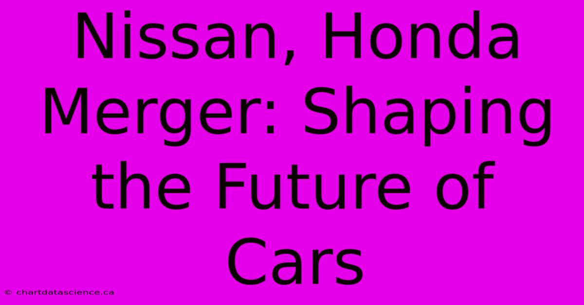 Nissan, Honda Merger: Shaping The Future Of Cars