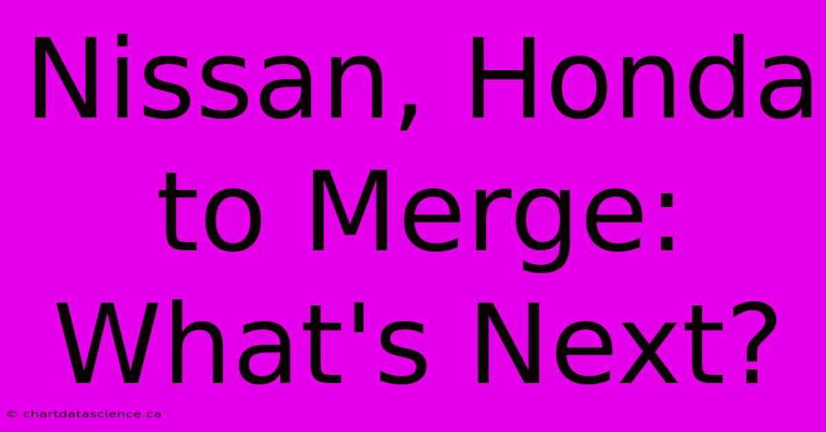 Nissan, Honda To Merge: What's Next?