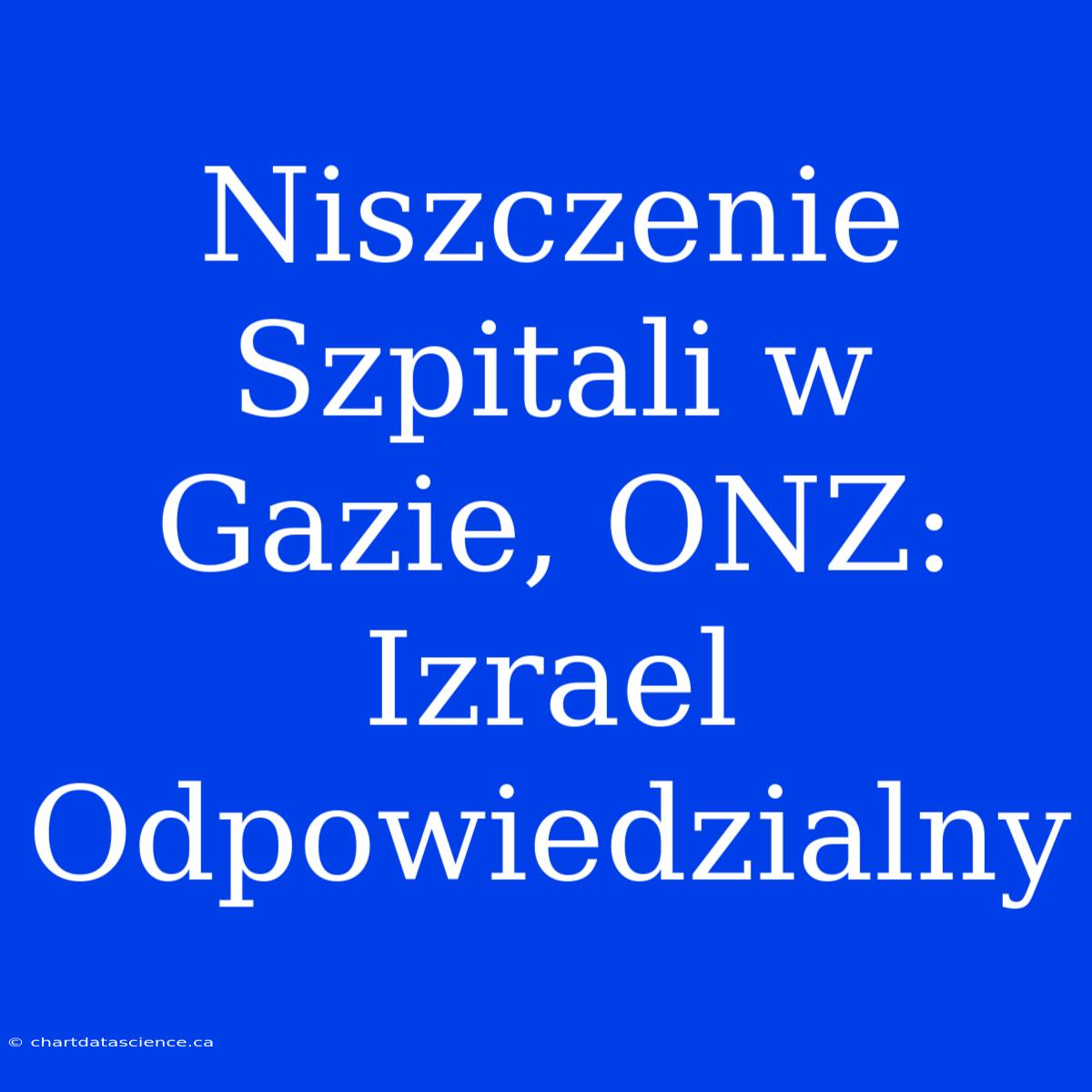 Niszczenie Szpitali W Gazie, ONZ: Izrael Odpowiedzialny