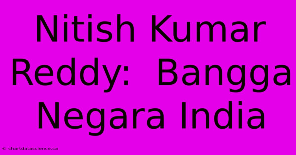 Nitish Kumar Reddy:  Bangga Negara India