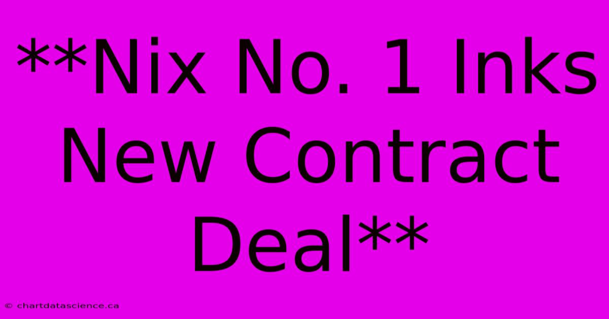 **Nix No. 1 Inks New Contract Deal**