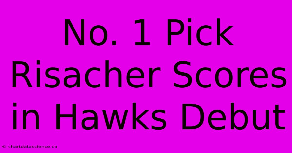 No. 1 Pick Risacher Scores In Hawks Debut