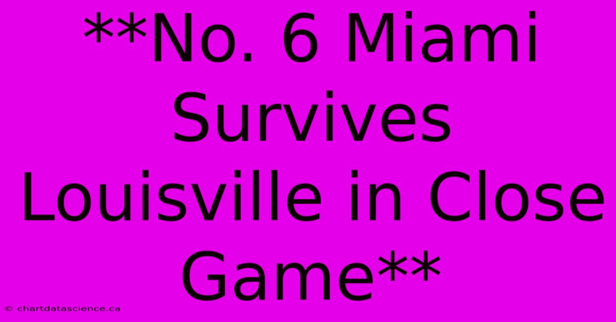 **No. 6 Miami Survives Louisville In Close Game**