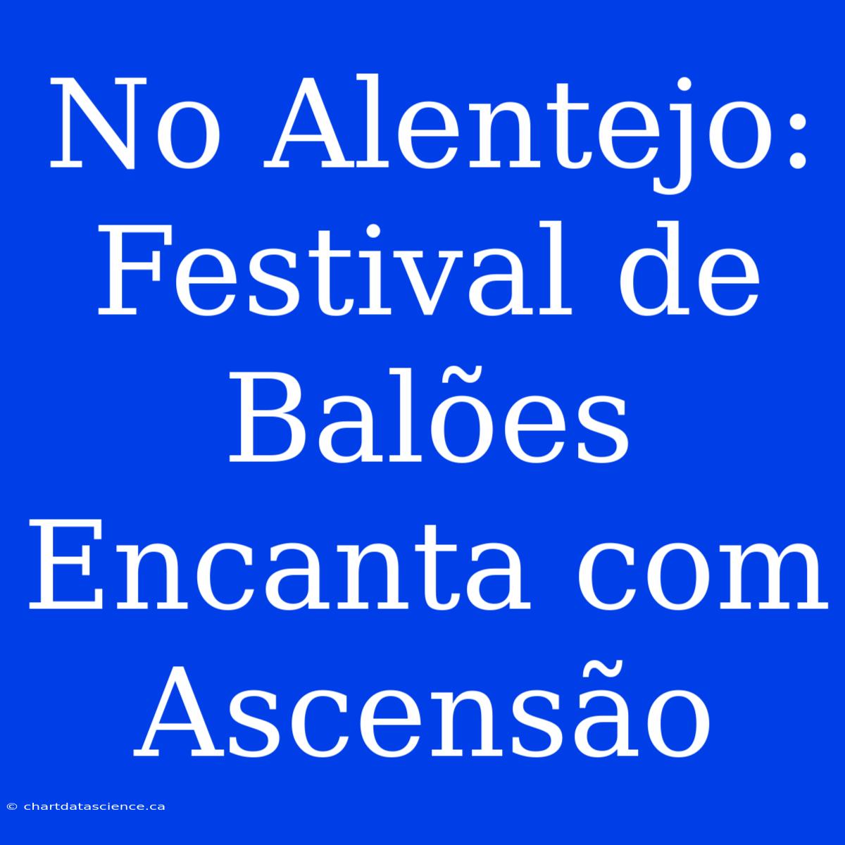 No Alentejo: Festival De Balões Encanta Com Ascensão