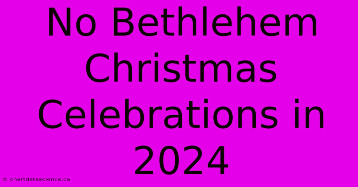 No Bethlehem Christmas Celebrations In 2024