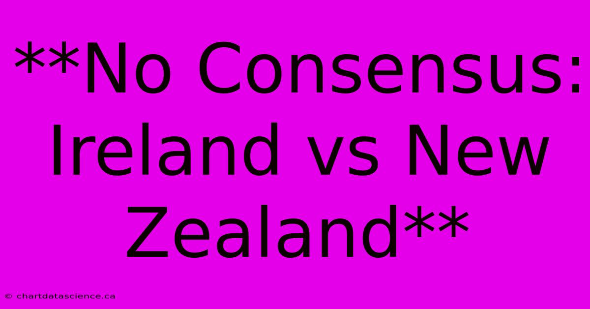 **No Consensus: Ireland Vs New Zealand**