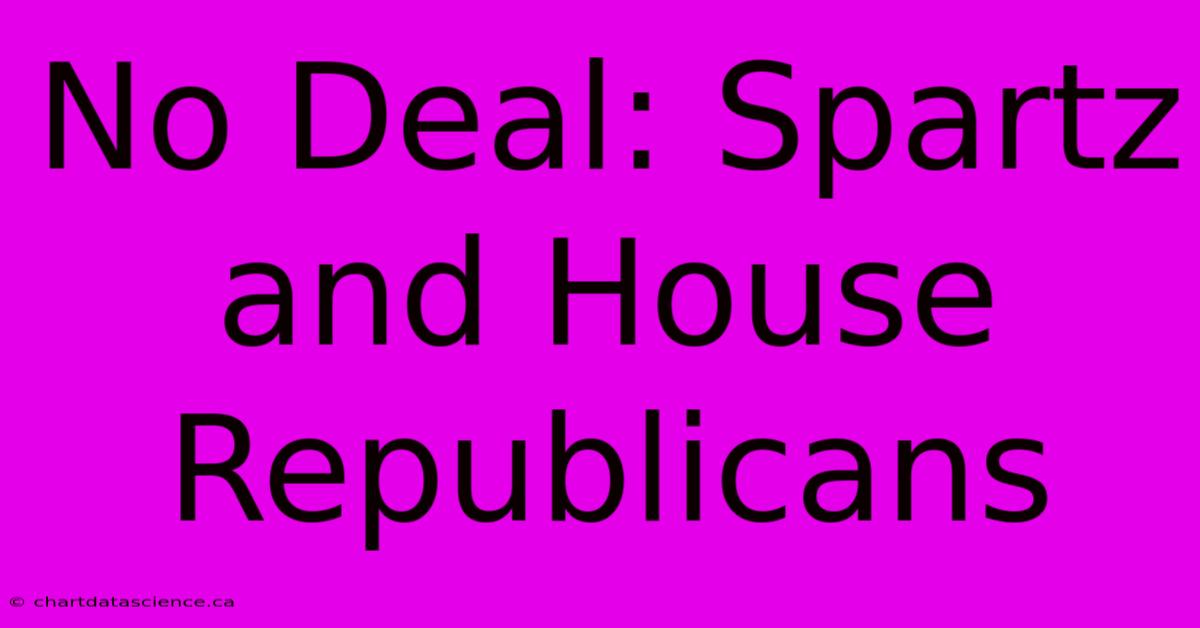 No Deal: Spartz And House Republicans