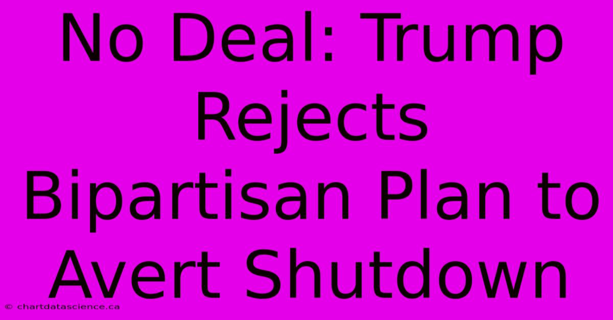 No Deal: Trump Rejects Bipartisan Plan To Avert Shutdown