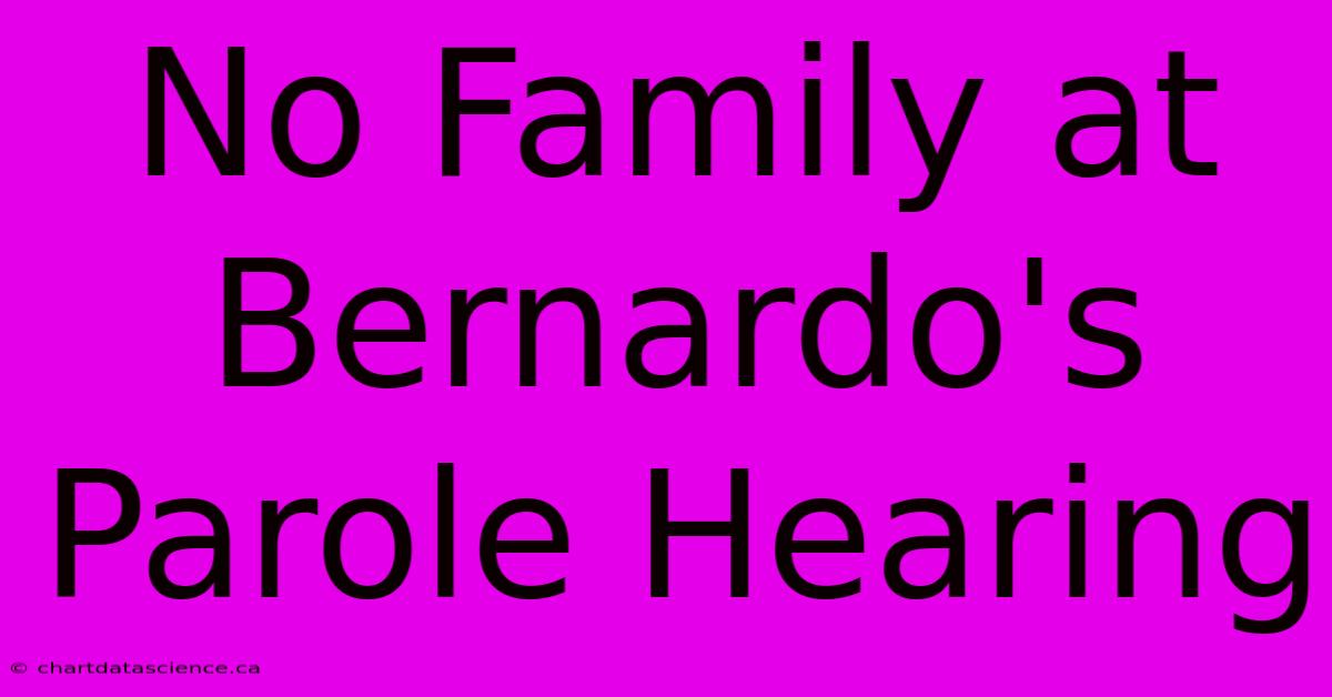 No Family At Bernardo's Parole Hearing