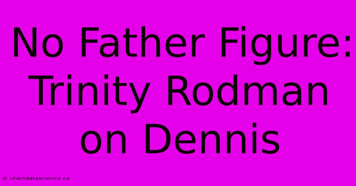 No Father Figure: Trinity Rodman On Dennis