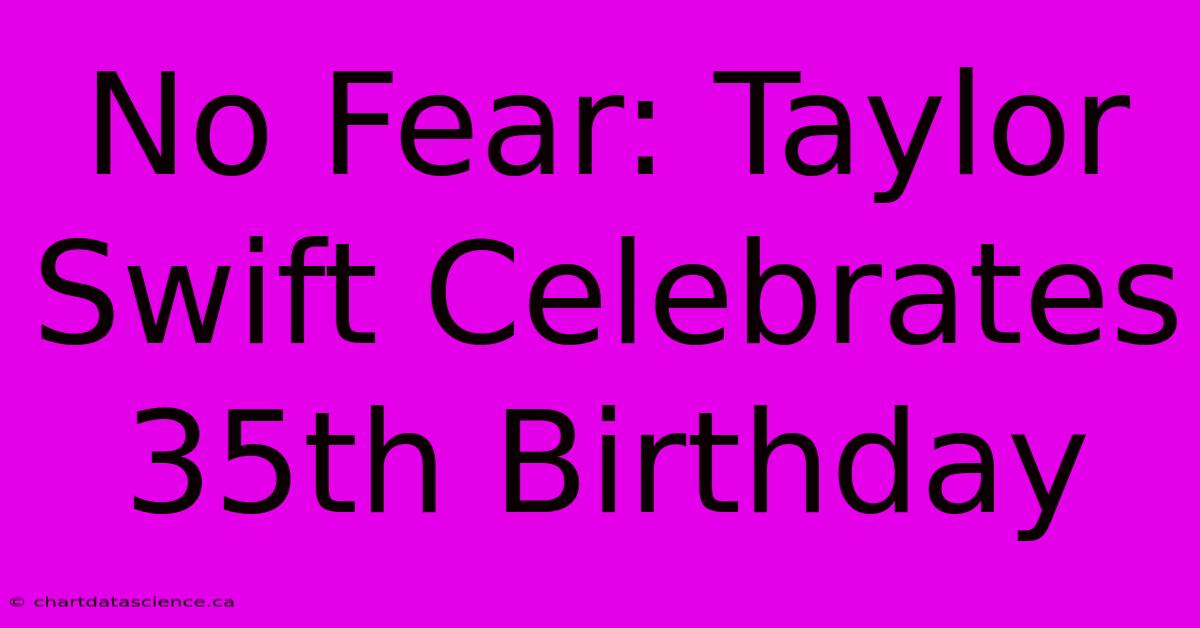 No Fear: Taylor Swift Celebrates 35th Birthday