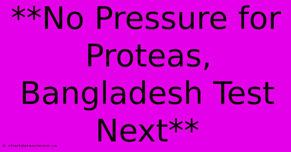 **No Pressure For Proteas, Bangladesh Test Next**