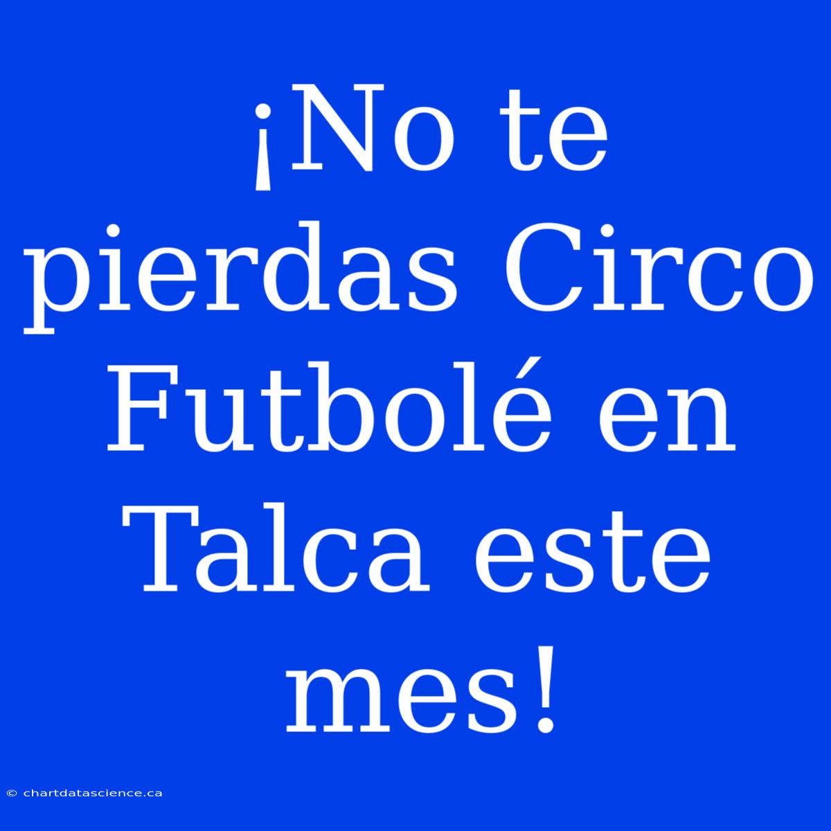 ¡No Te Pierdas Circo Futbolé En Talca Este Mes!