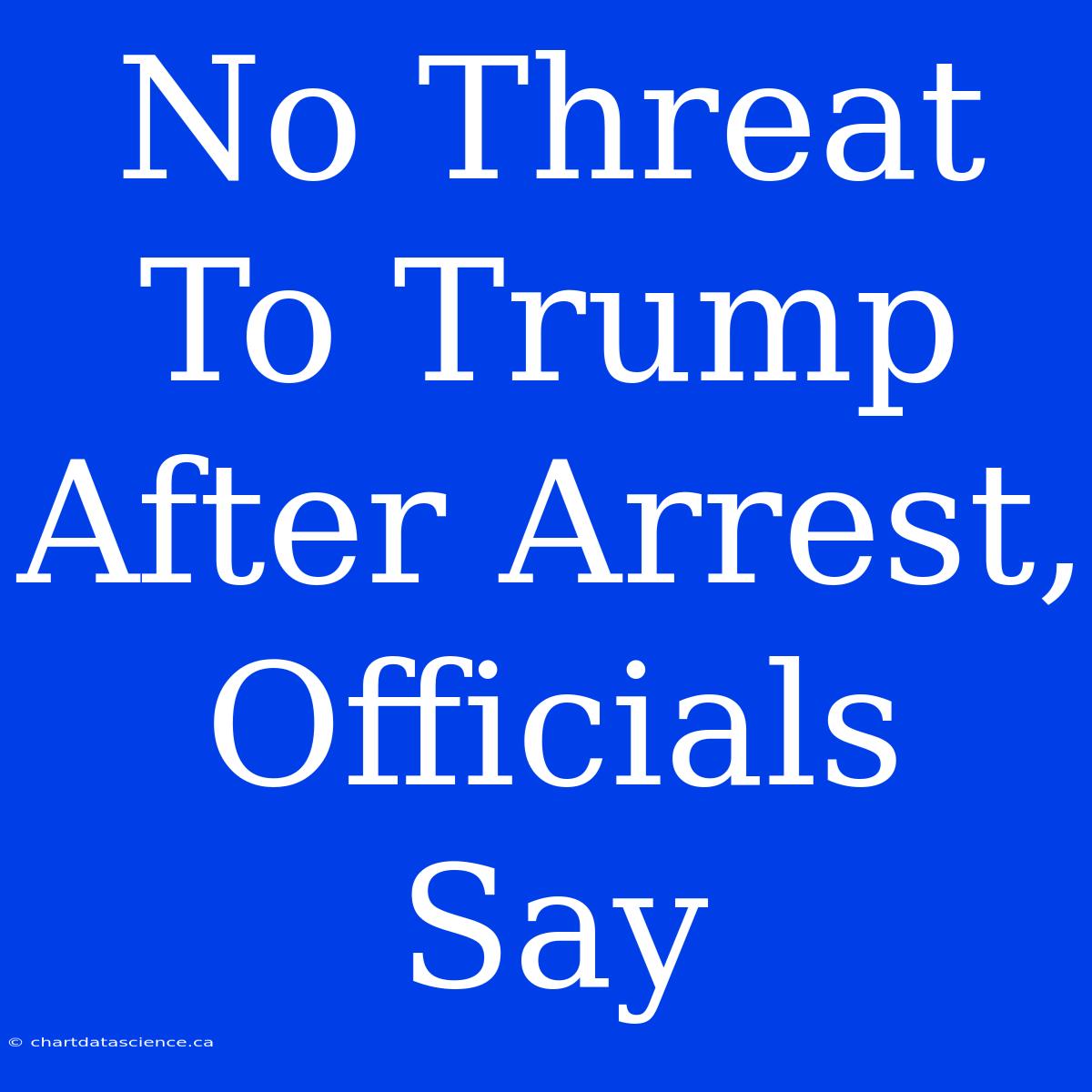 No Threat To Trump After Arrest, Officials Say