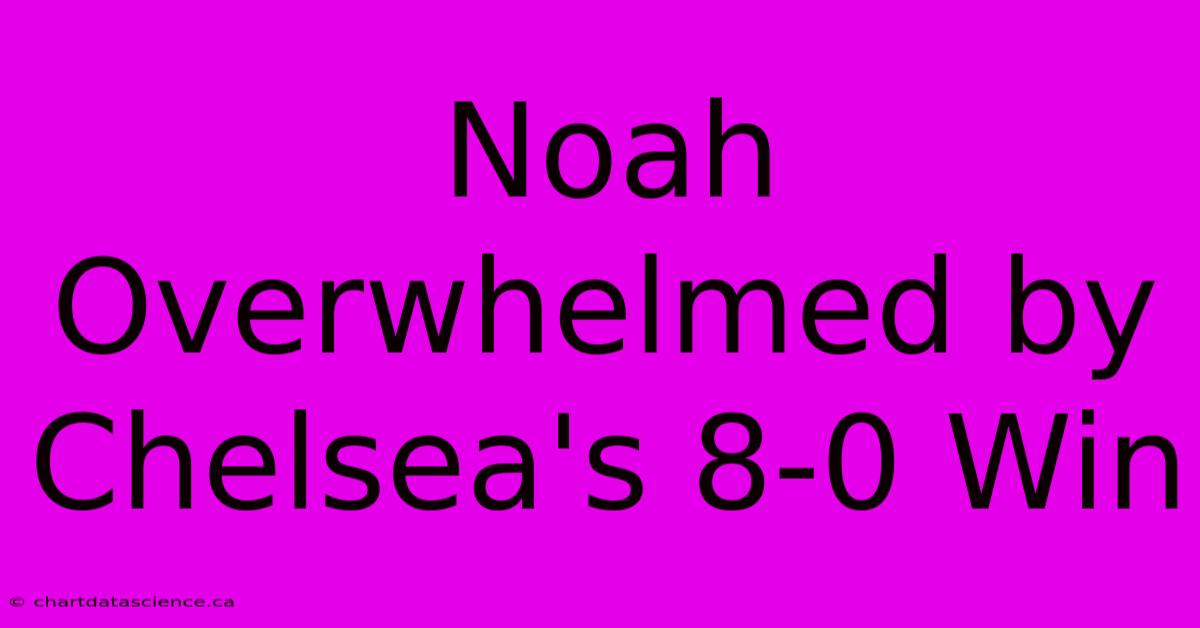 Noah Overwhelmed By Chelsea's 8-0 Win 