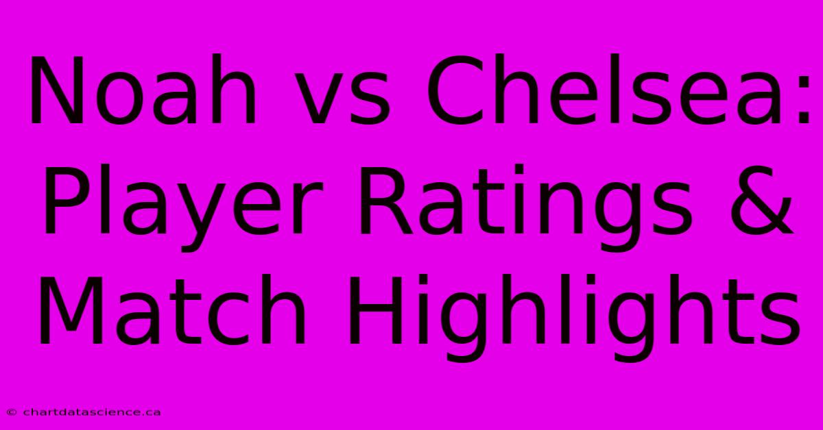 Noah Vs Chelsea: Player Ratings & Match Highlights