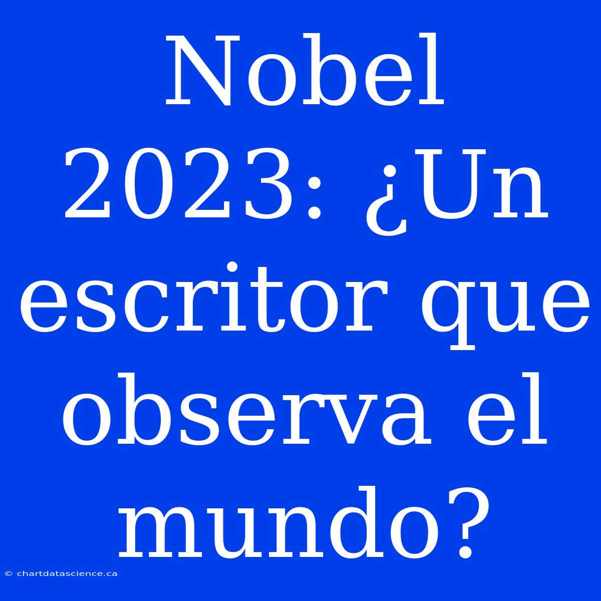 Nobel 2023: ¿Un Escritor Que Observa El Mundo?