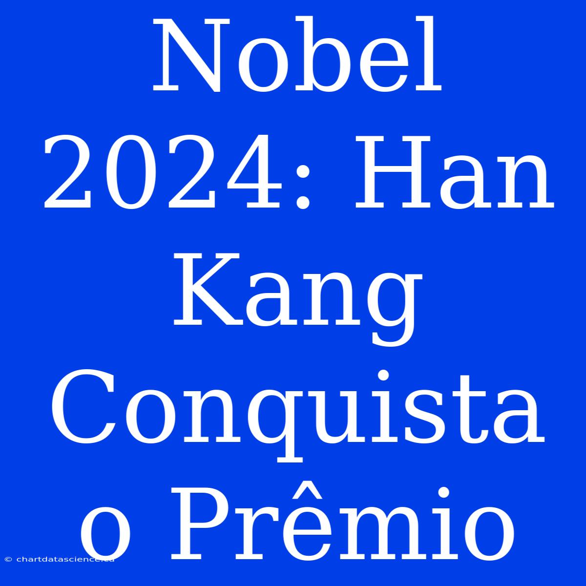 Nobel 2024: Han Kang Conquista O Prêmio