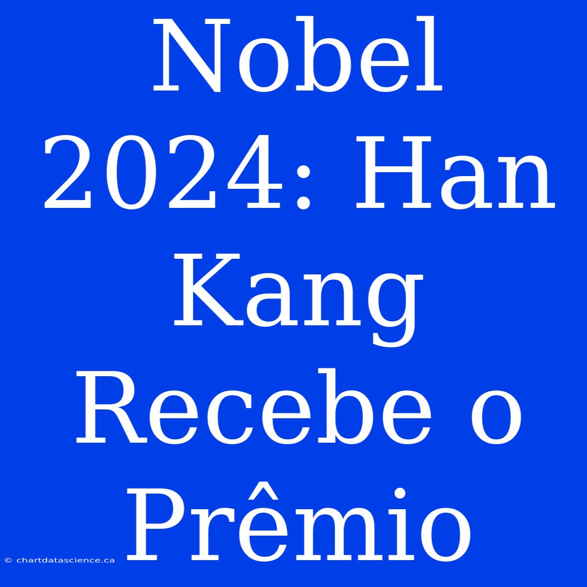 Nobel 2024: Han Kang Recebe O Prêmio