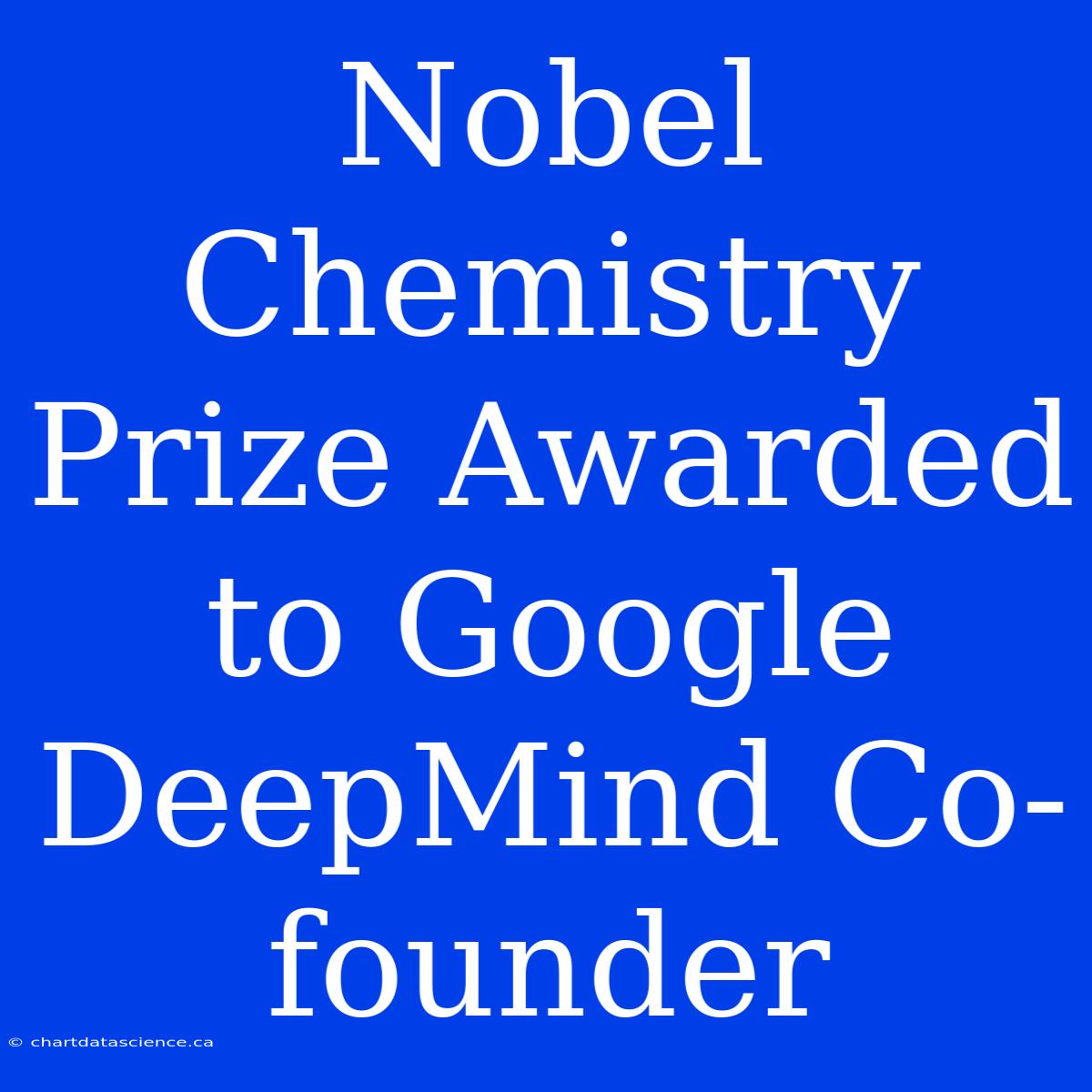 Nobel Chemistry Prize Awarded To Google DeepMind Co-founder