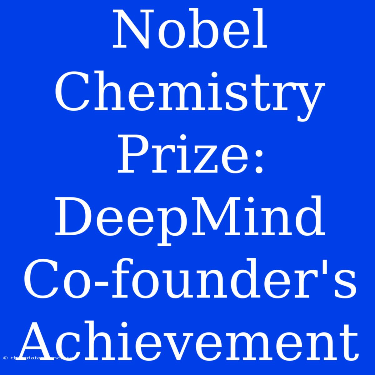 Nobel Chemistry Prize: DeepMind Co-founder's Achievement