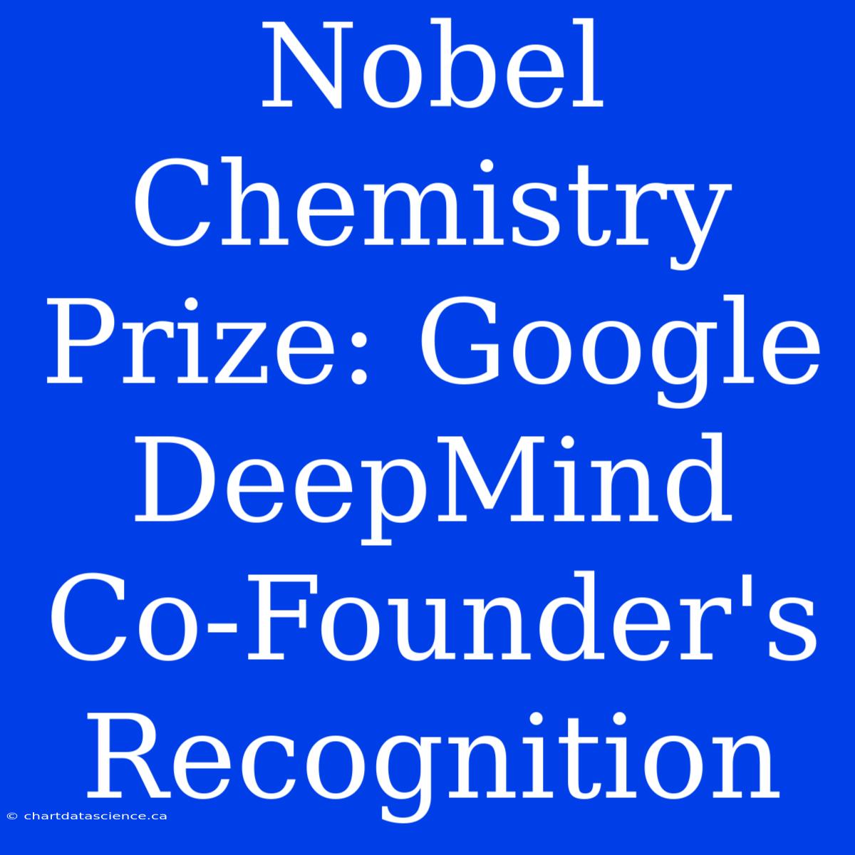 Nobel Chemistry Prize: Google DeepMind Co-Founder's Recognition