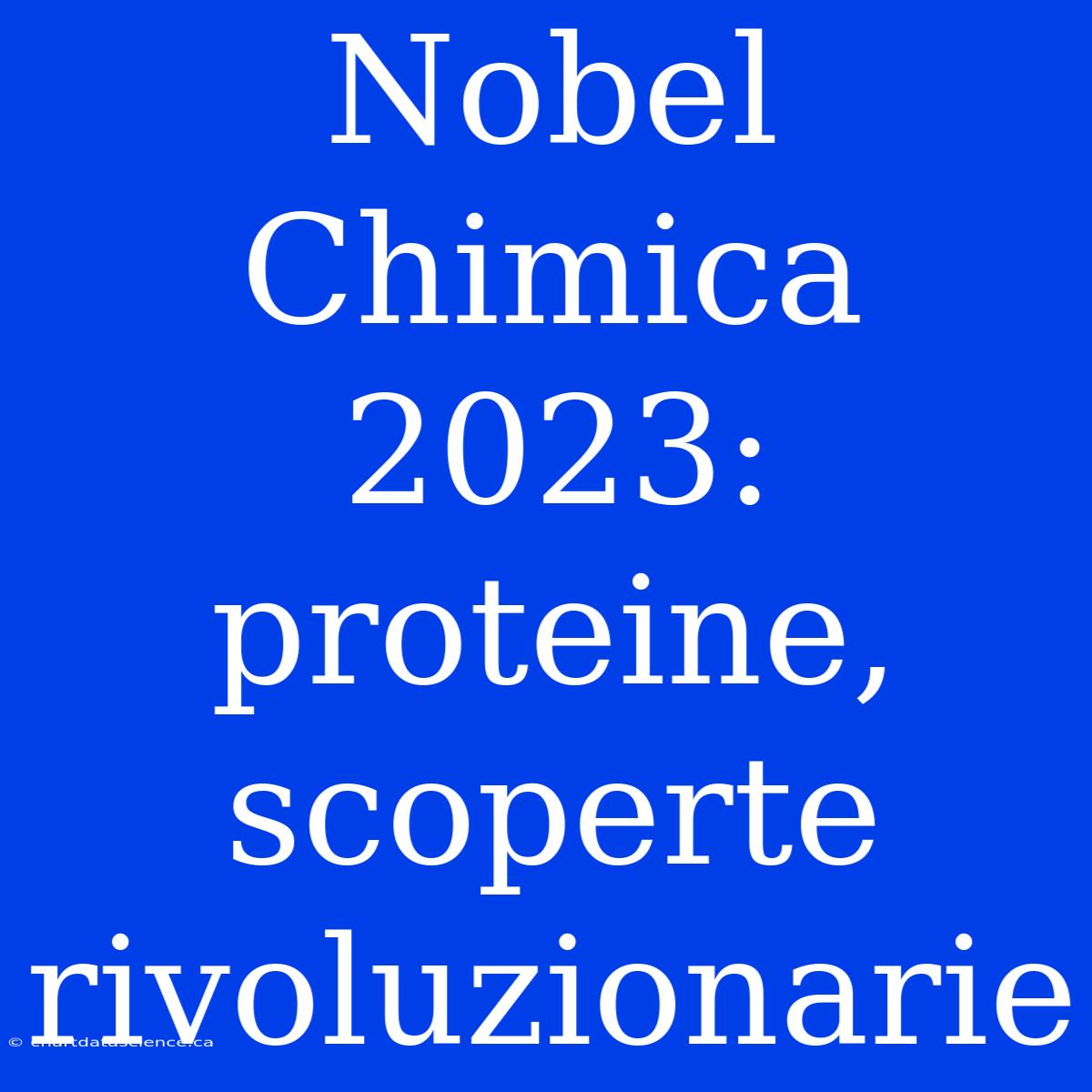 Nobel Chimica 2023: Proteine, Scoperte Rivoluzionarie