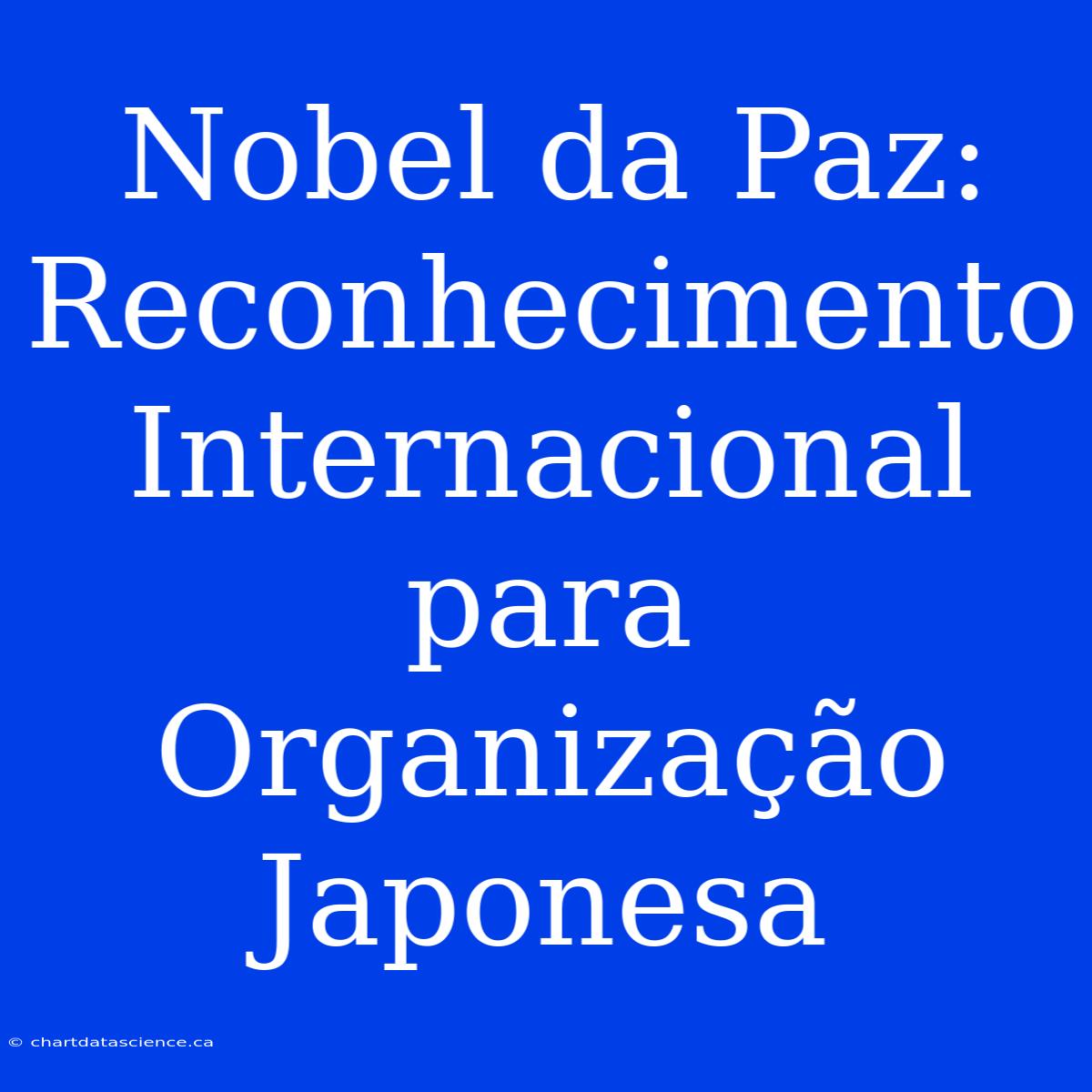 Nobel Da Paz: Reconhecimento Internacional Para Organização Japonesa