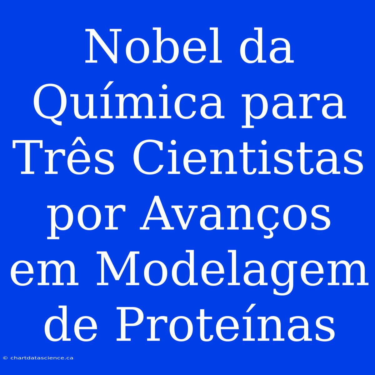 Nobel Da Química Para Três Cientistas Por Avanços Em Modelagem De Proteínas