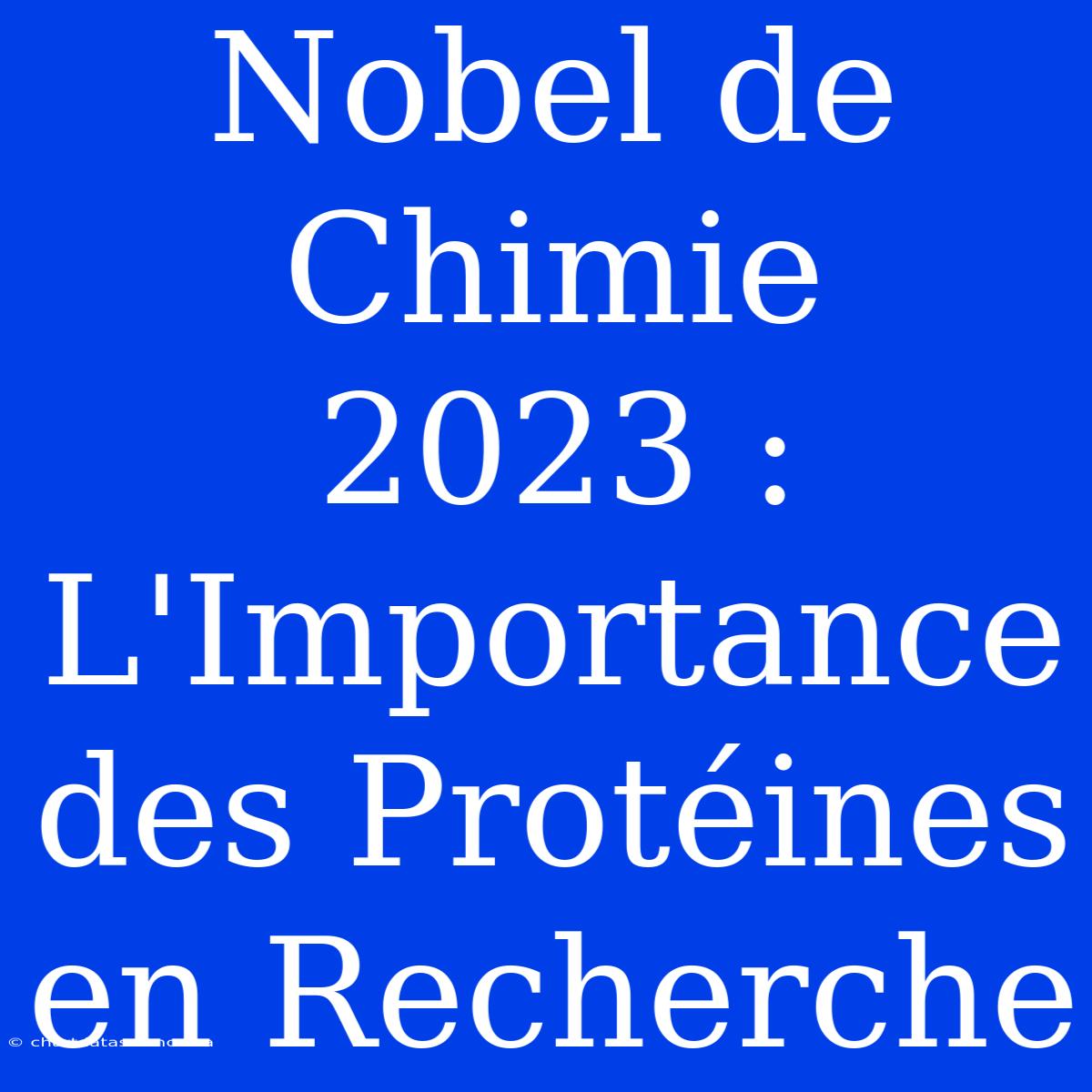 Nobel De Chimie 2023 : L'Importance Des Protéines En Recherche