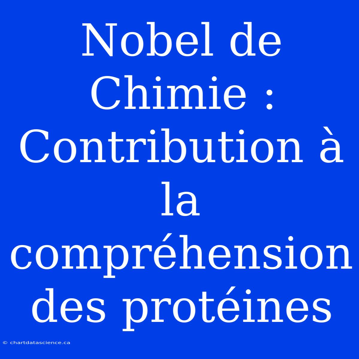 Nobel De Chimie : Contribution À La Compréhension Des Protéines