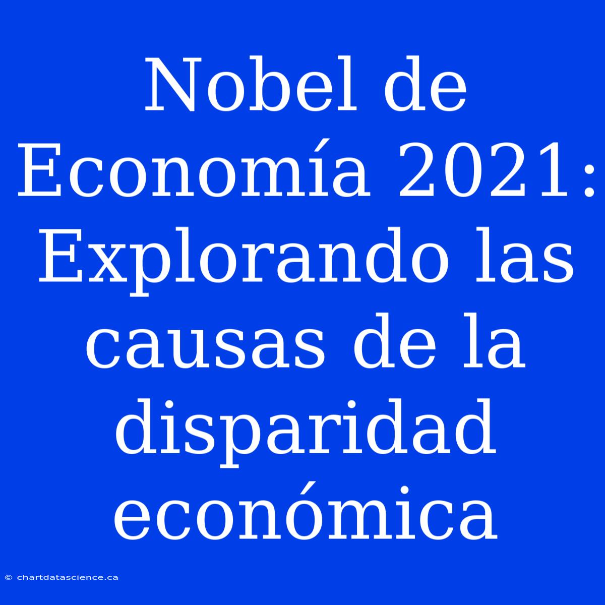 Nobel De Economía 2021: Explorando Las Causas De La Disparidad Económica