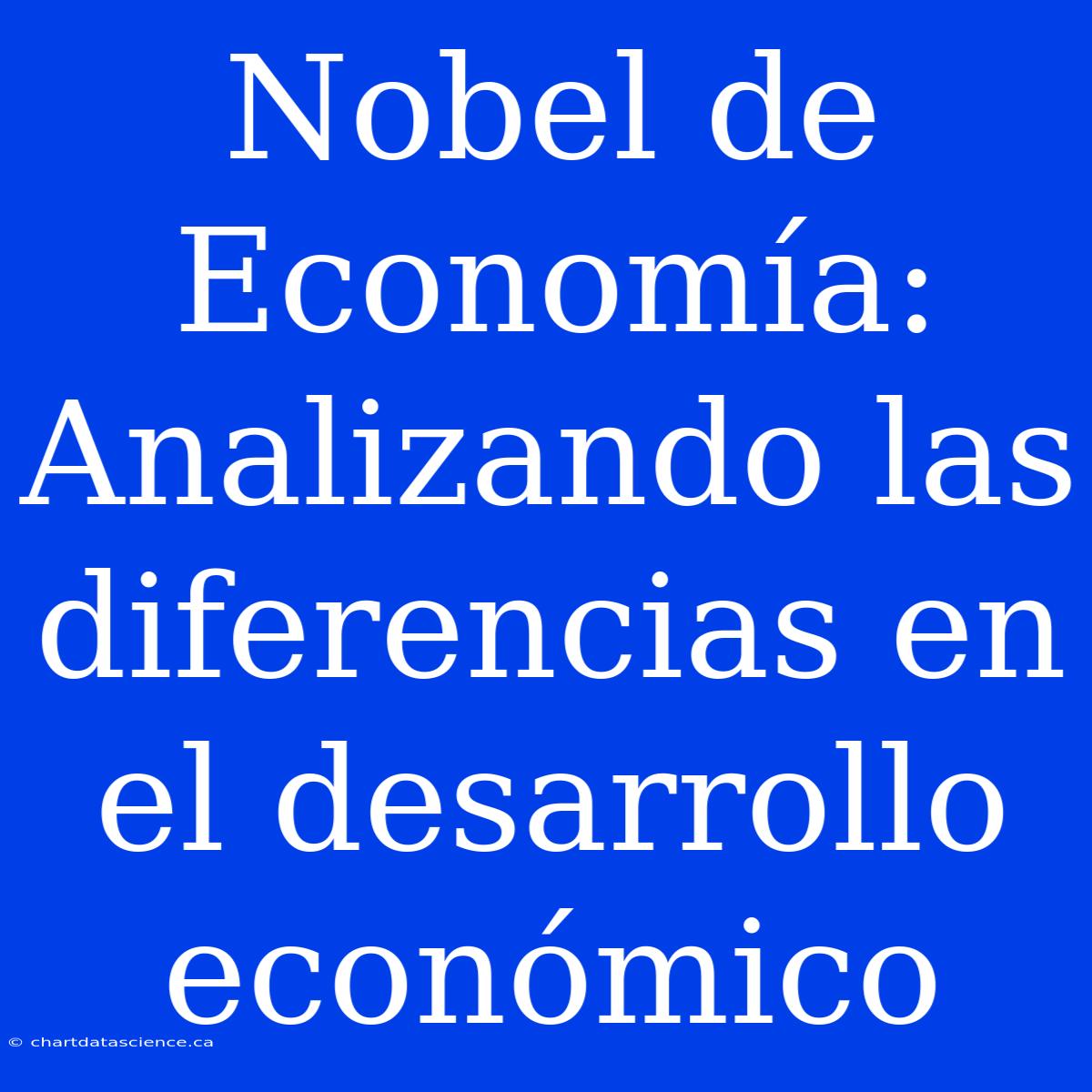 Nobel De Economía:  Analizando Las Diferencias En El Desarrollo Económico