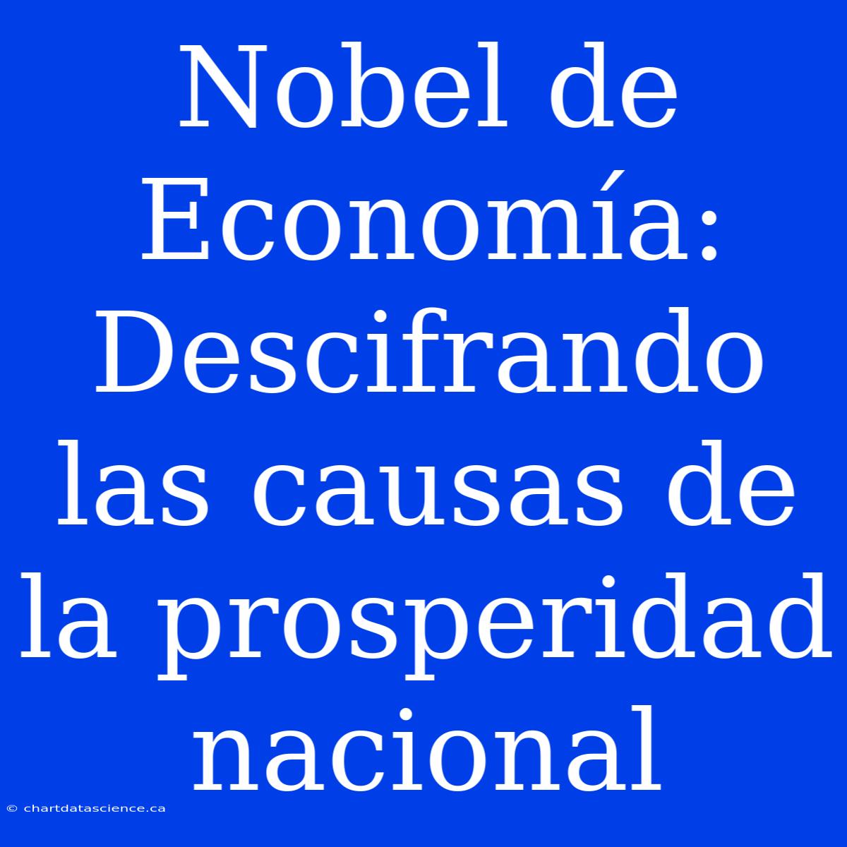 Nobel De Economía: Descifrando Las Causas De La Prosperidad Nacional