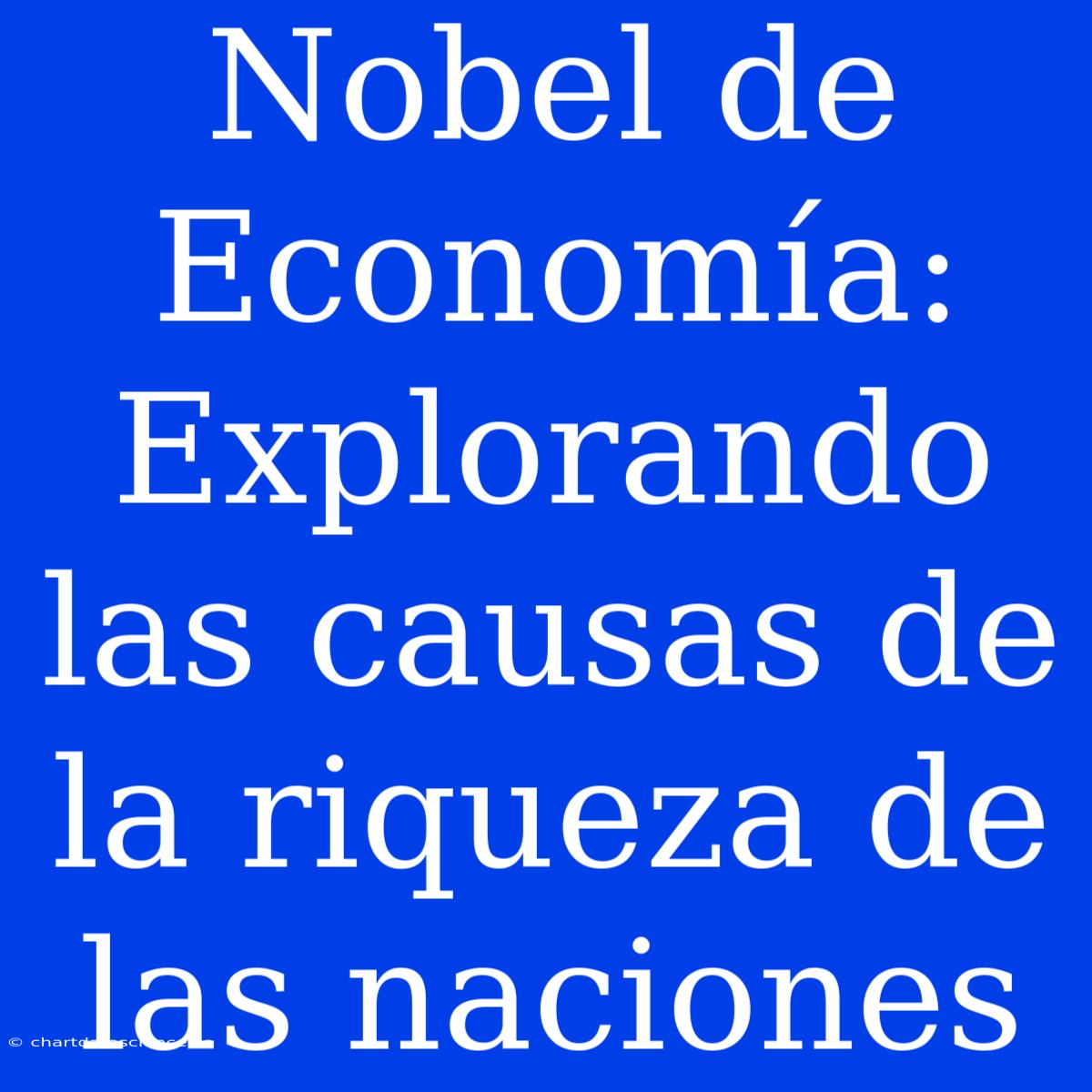 Nobel De Economía: Explorando Las Causas De La Riqueza De Las Naciones