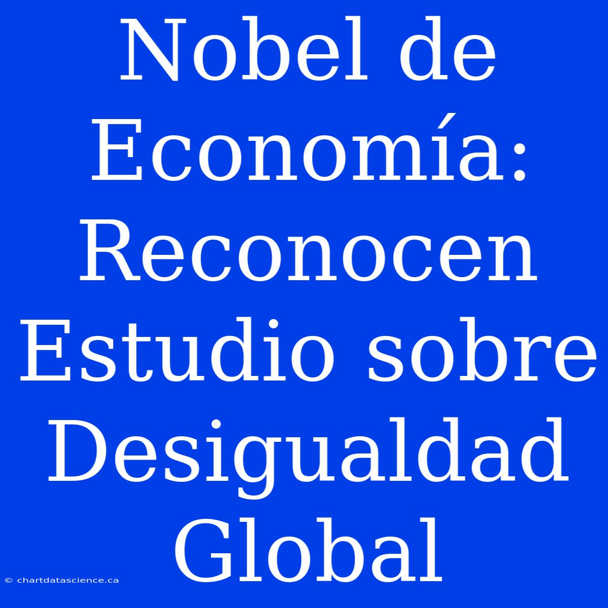 Nobel De Economía: Reconocen Estudio Sobre Desigualdad Global