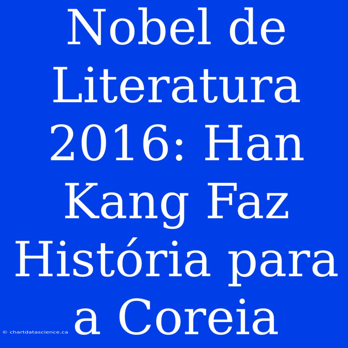 Nobel De Literatura 2016: Han Kang Faz História Para A Coreia