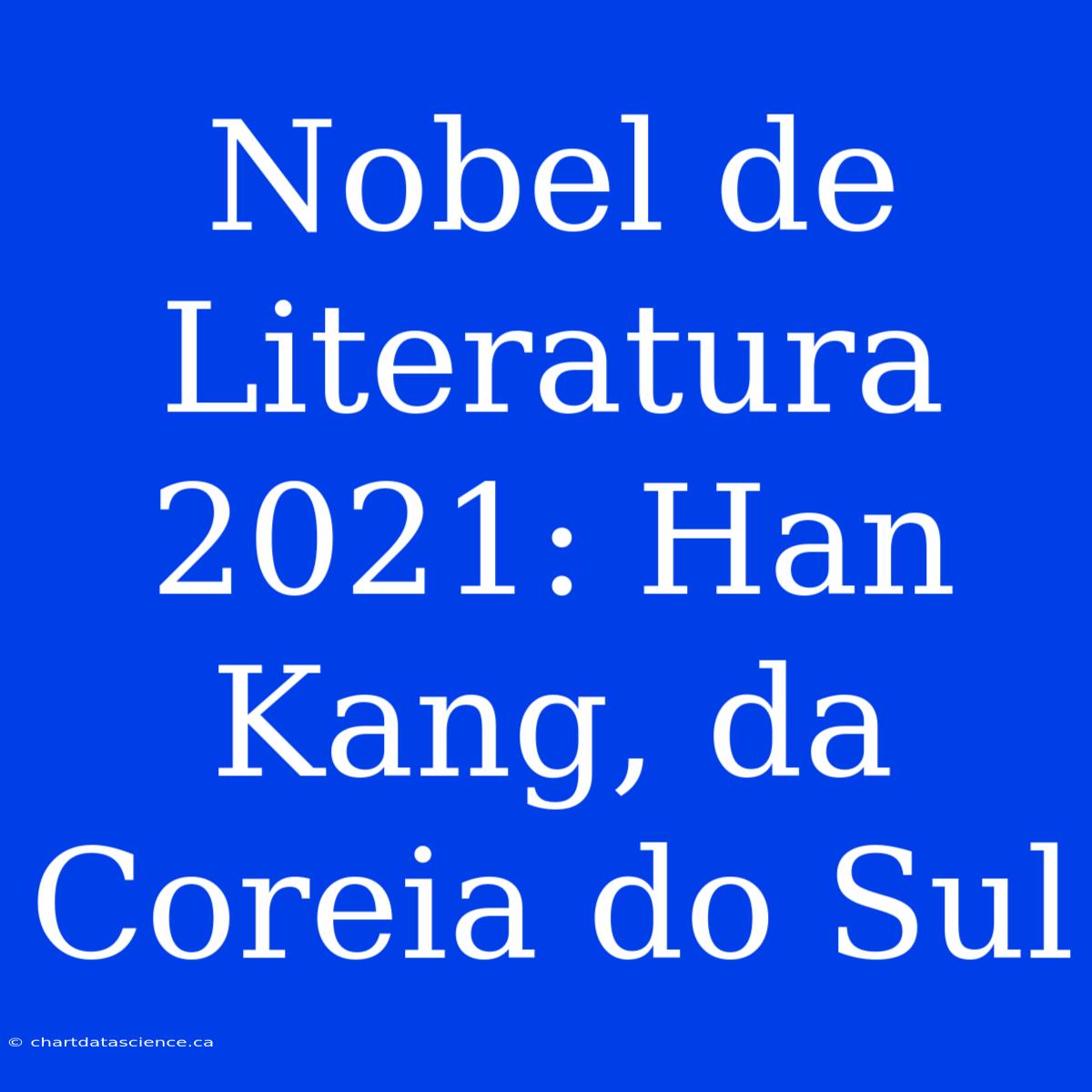 Nobel De Literatura 2021: Han Kang, Da Coreia Do Sul