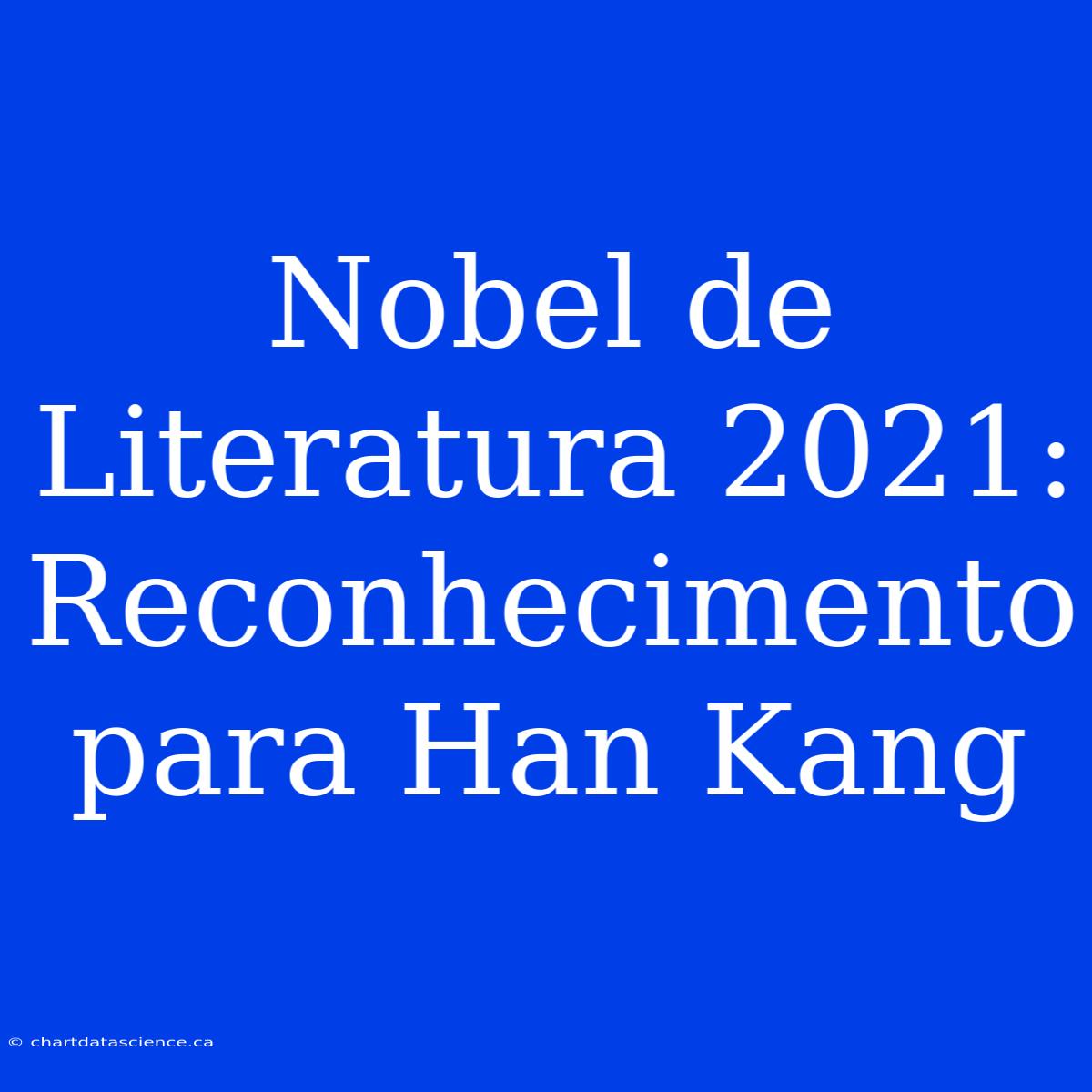 Nobel De Literatura 2021: Reconhecimento Para Han Kang