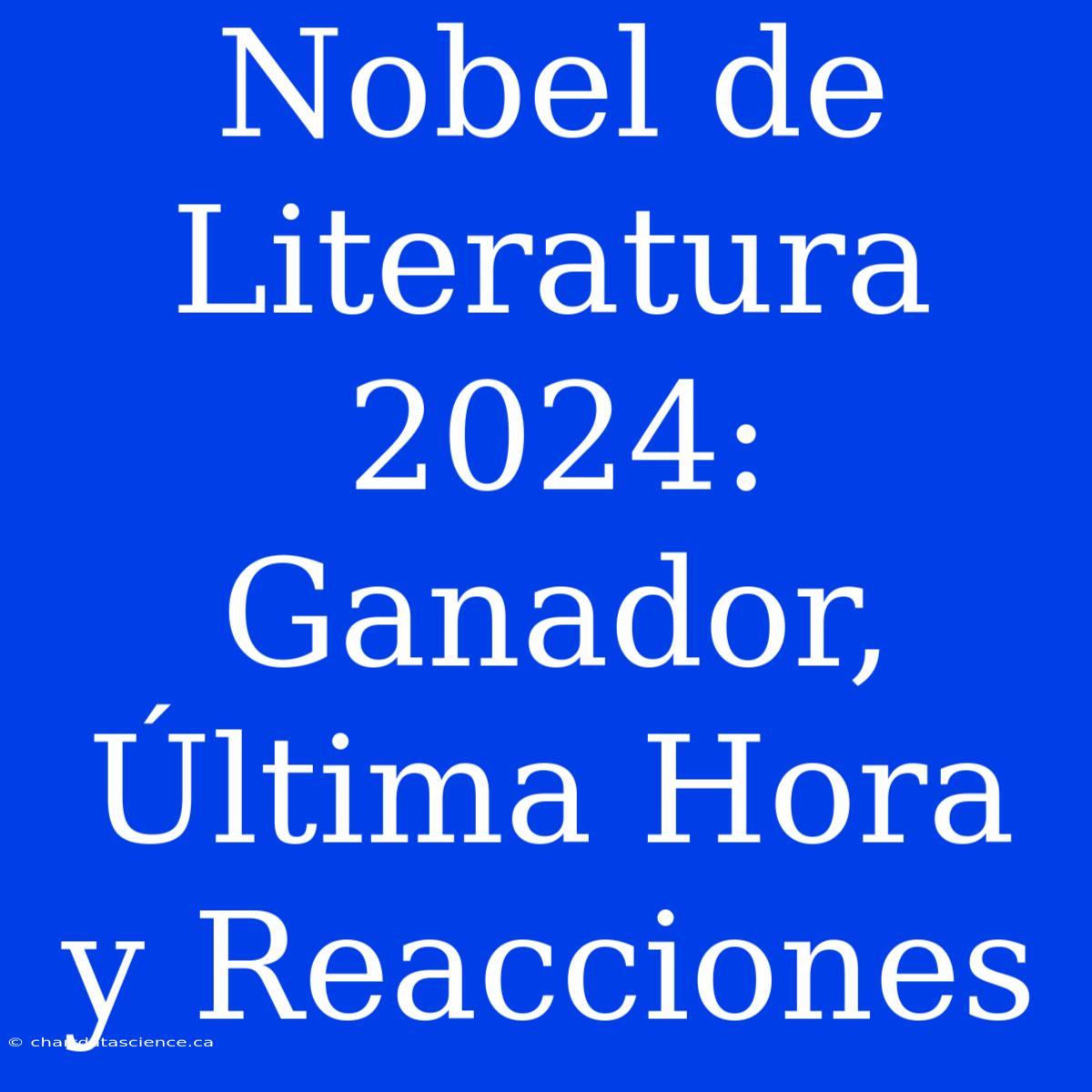 Nobel De Literatura 2024: Ganador, Última Hora Y Reacciones