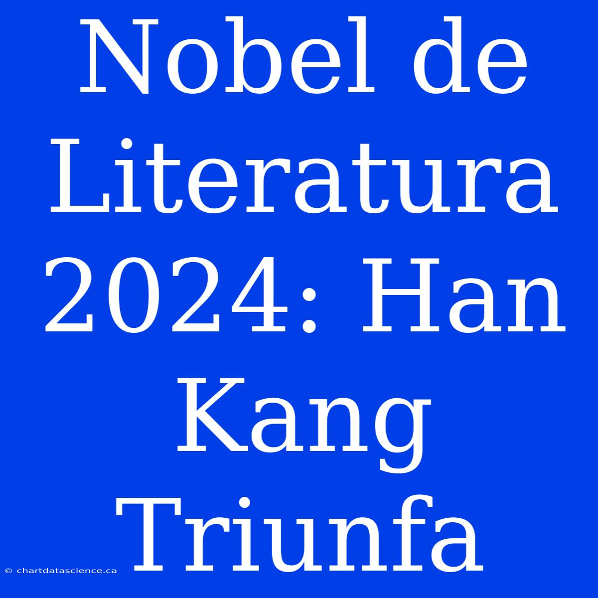 Nobel De Literatura 2024: Han Kang Triunfa