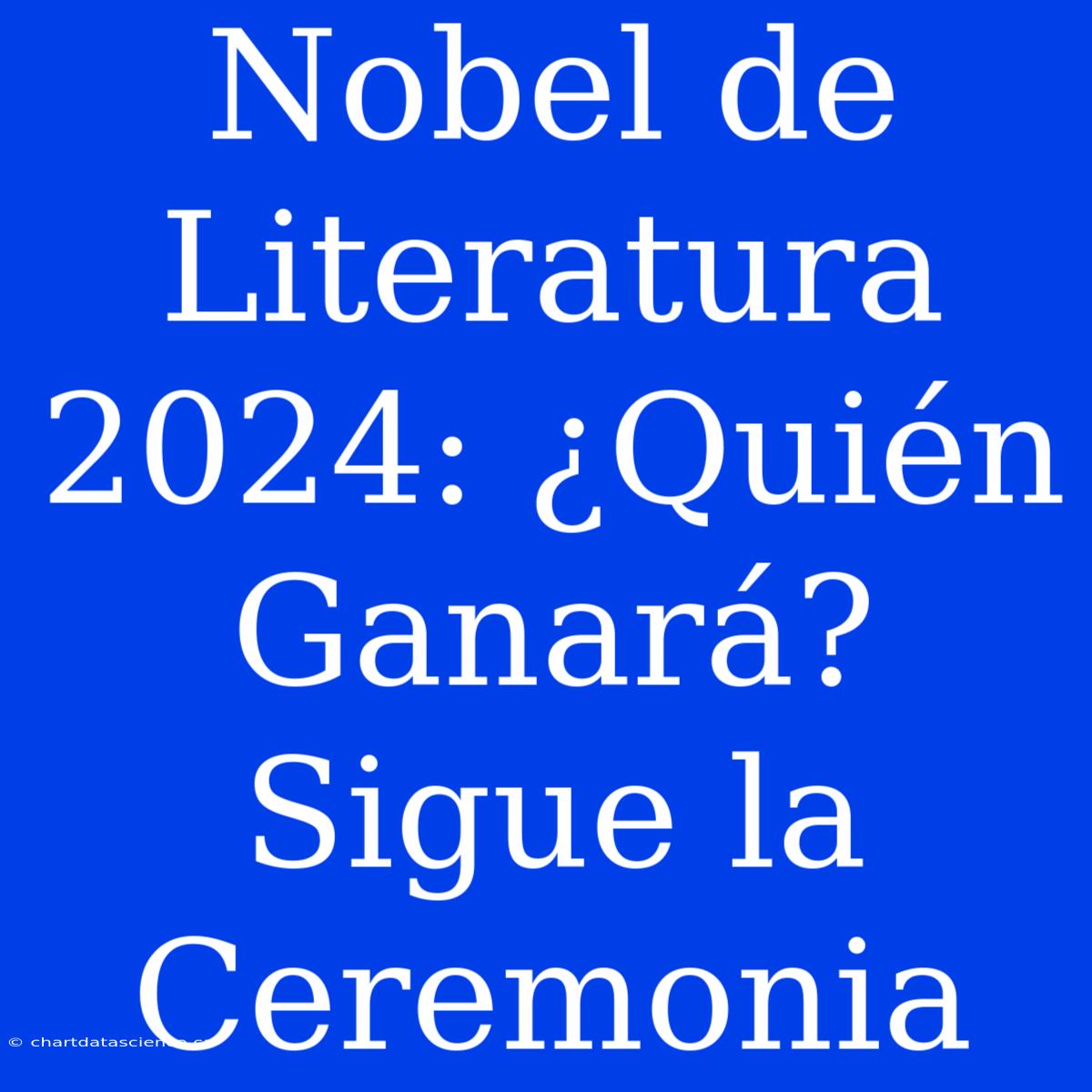 Nobel De Literatura 2024: ¿Quién Ganará? Sigue La Ceremonia