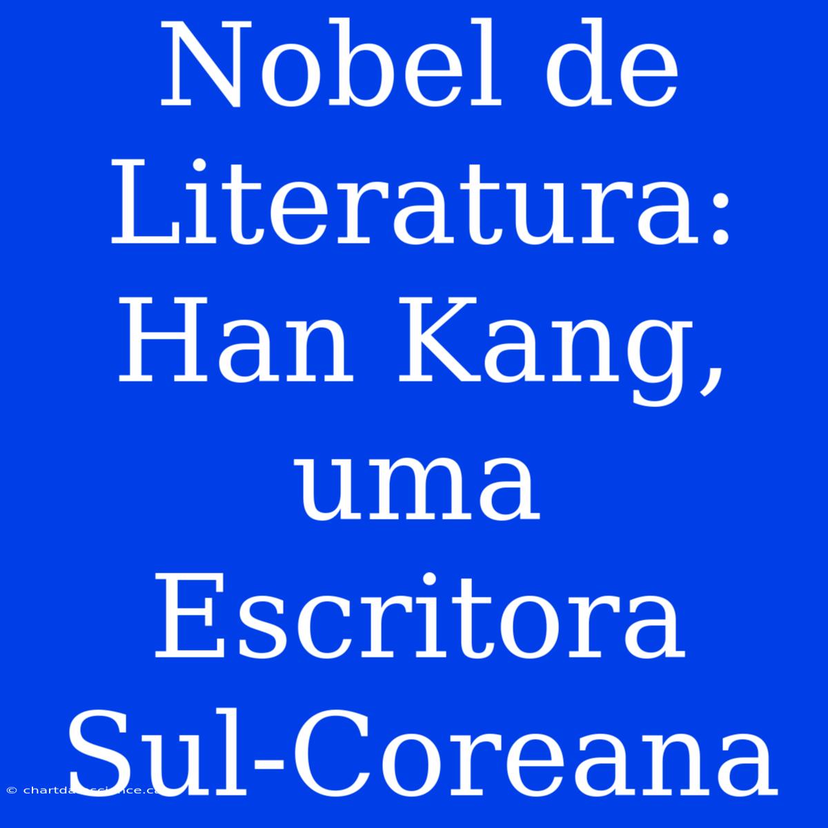 Nobel De Literatura: Han Kang, Uma Escritora Sul-Coreana